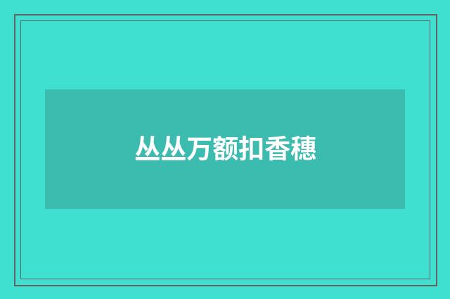 丛丛万额扣香穗