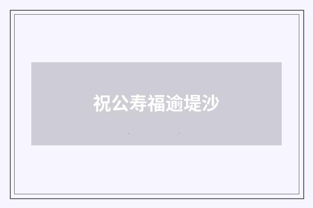 祝公寿福逾堤沙