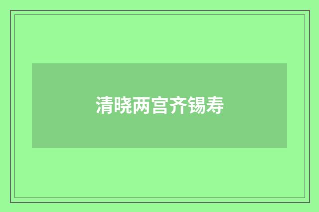 清晓两宫齐锡寿