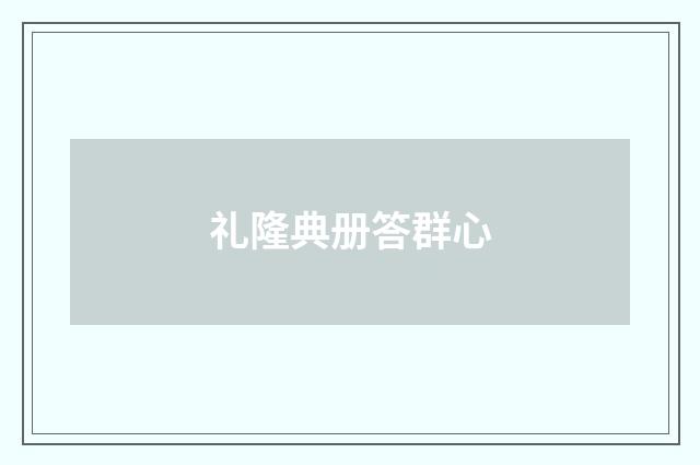 礼隆典册答群心