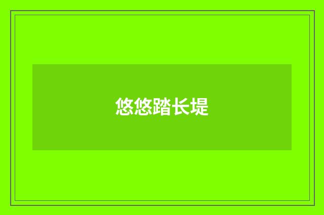 悠悠踏长堤