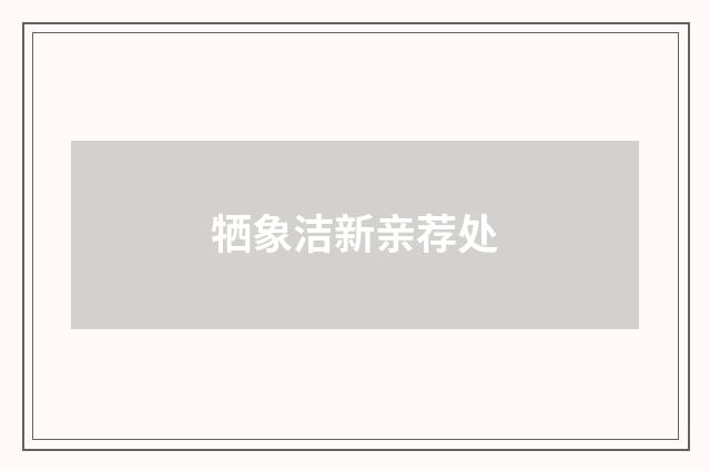 牺象洁新亲荐处