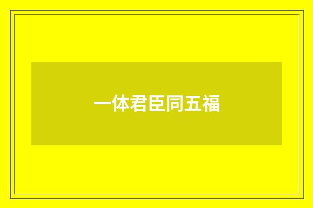 一体君臣同五福