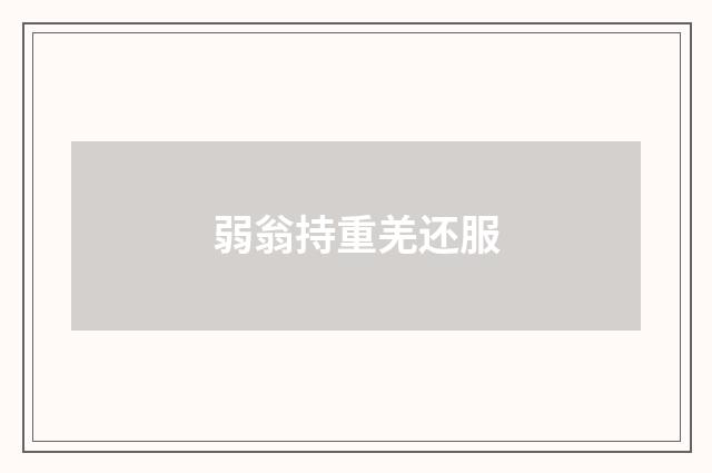 弱翁持重羌还服