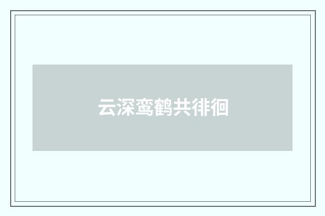 云深鸾鹤共徘徊