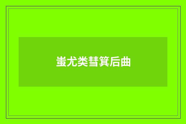 蚩尤类彗箕后曲