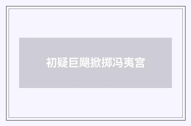 初疑巨飓掀掷冯夷宫