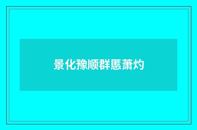 景化豫顺群慝萧灼