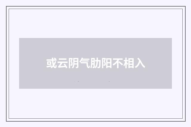 或云阴气肋阳不相入