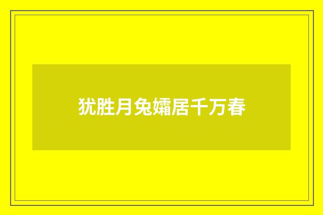 犹胜月兔孀居千万春