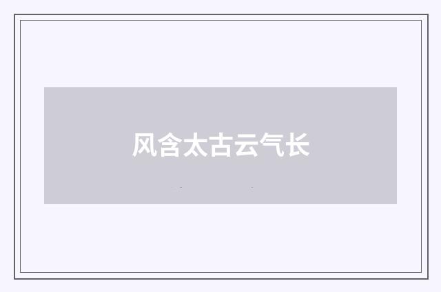 风含太古云气长