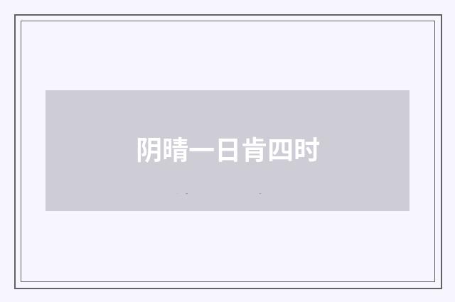 阴晴一日肯四时