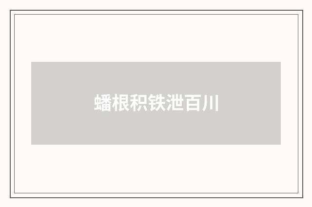 蟠根积铁泄百川
