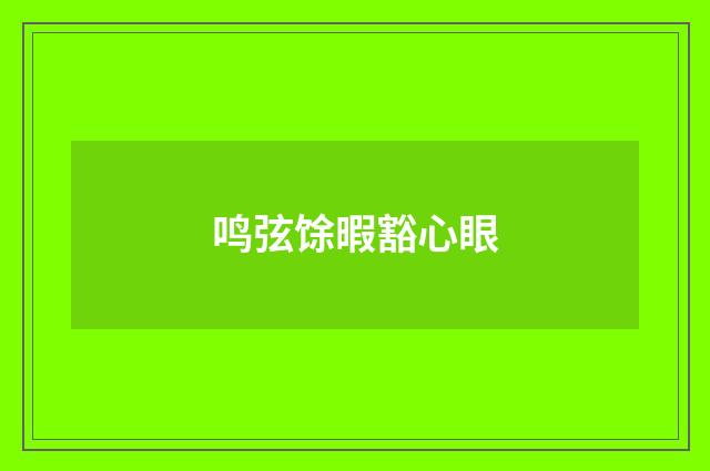 鸣弦馀暇豁心眼