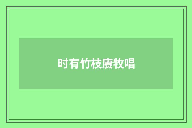 时有竹枝赓牧唱