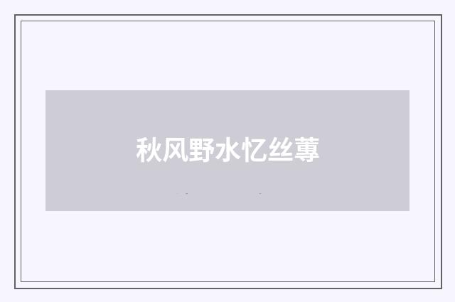 秋风野水忆丝蓴