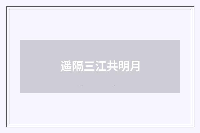 遥隔三江共明月