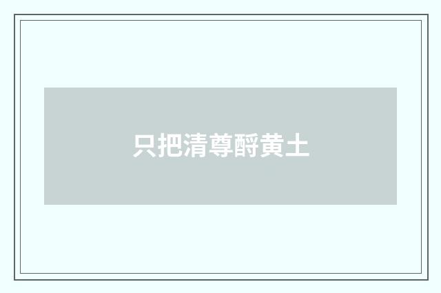只把清尊酹黄土