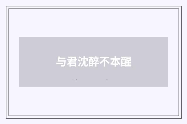 与君沈醉不本醒