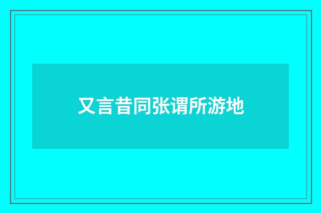 又言昔同张谓所游地
