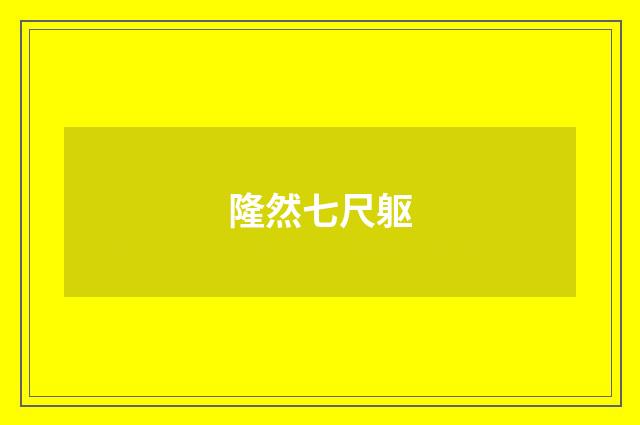 隆然七尺躯