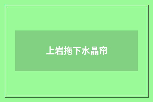 上岩拖下水晶帘