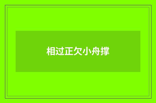 相过正欠小舟撑