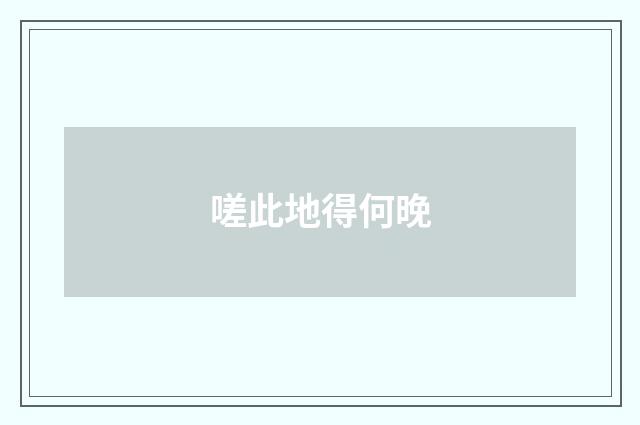 嗟此地得何晚