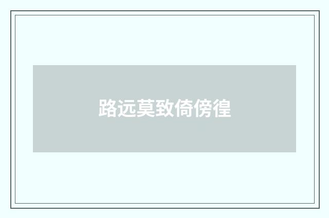 路远莫致倚傍徨