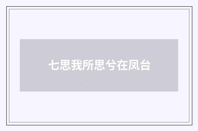 七思我所思兮在凤台