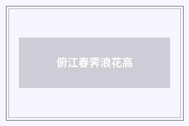 俯江春霁浪花高