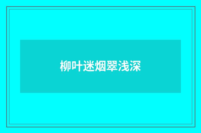 柳叶迷烟翠浅深