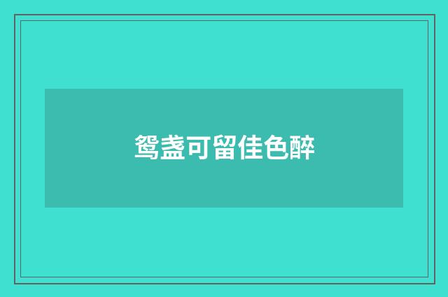 鸳盏可留佳色醉