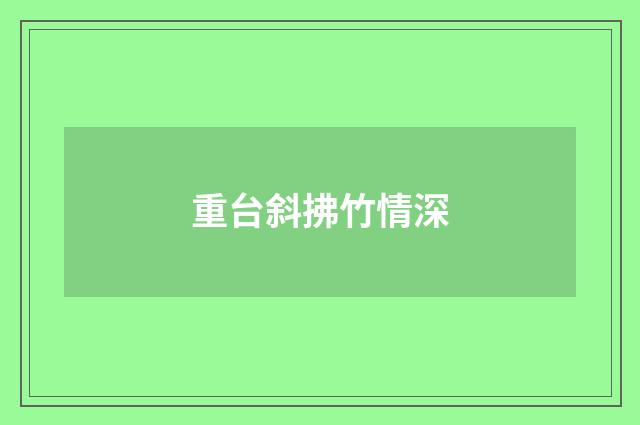 重台斜拂竹情深