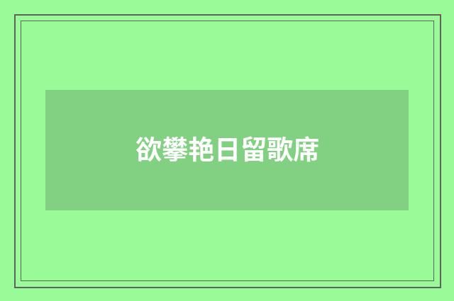 欲攀艳日留歌席