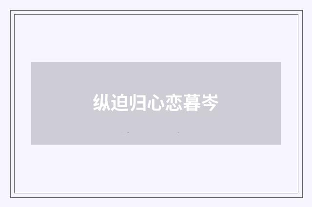 纵迫归心恋暮岑
