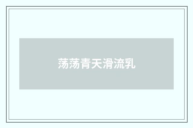 荡荡青天滑流乳