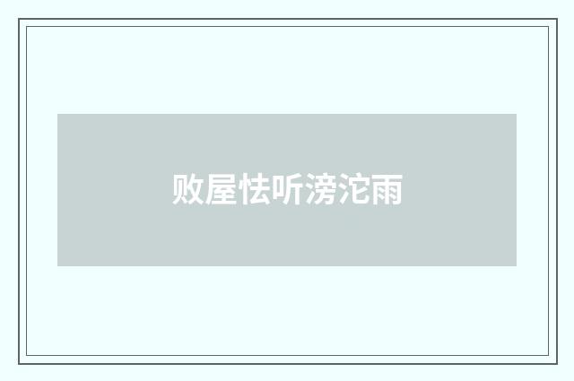 败屋怯听滂沱雨