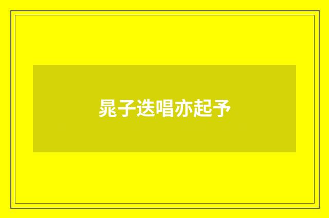 晁子迭唱亦起予