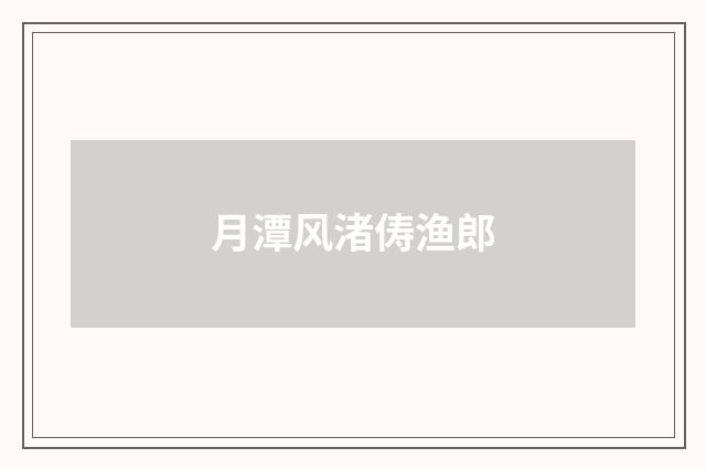 月潭风渚俦渔郎