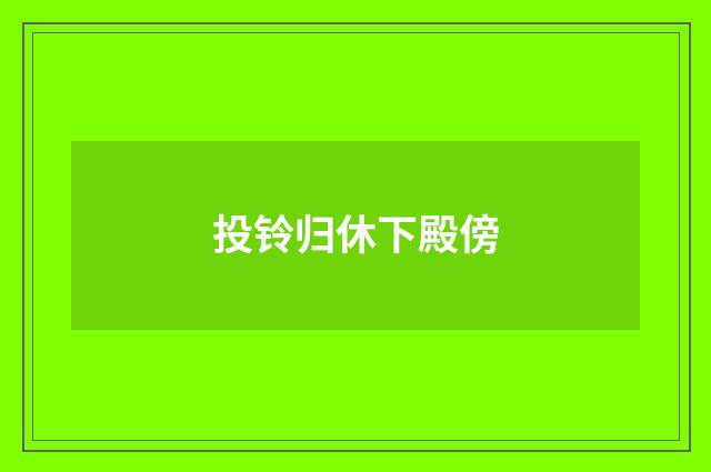投铃归休下殿傍