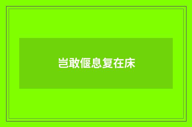 岂敢偃息复在床