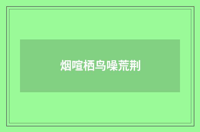 烟喧栖鸟噪荒荆