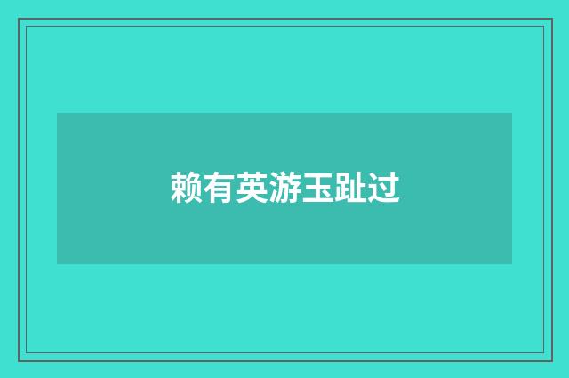 赖有英游玉趾过