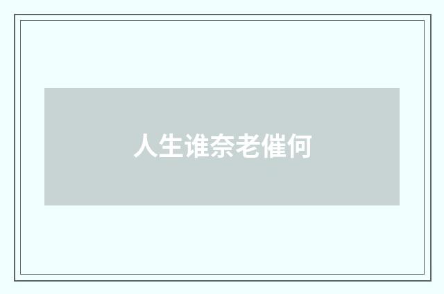 人生谁奈老催何