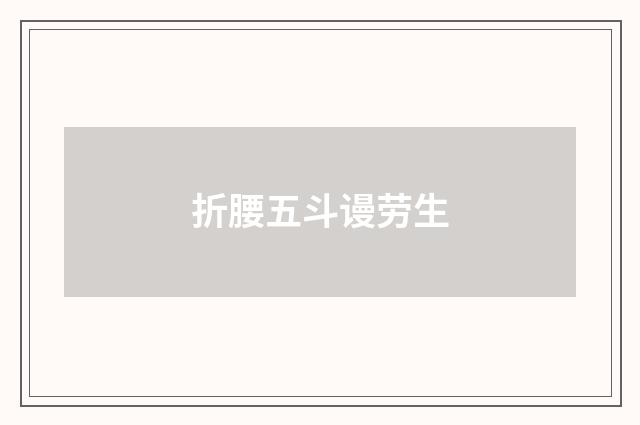 折腰五斗谩劳生