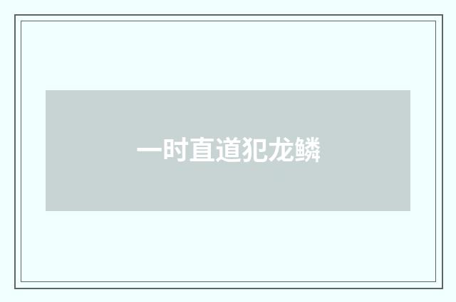 一时直道犯龙鳞