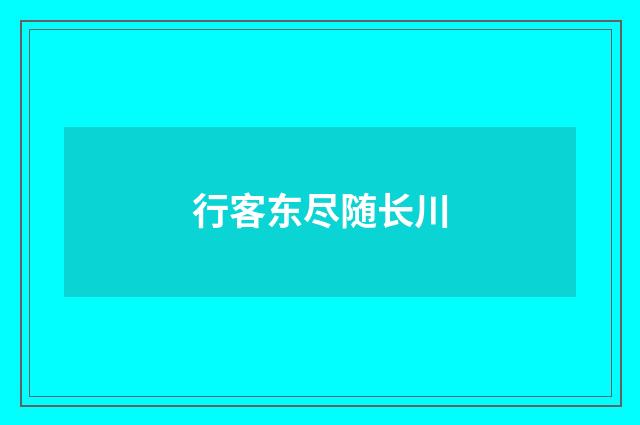 行客东尽随长川