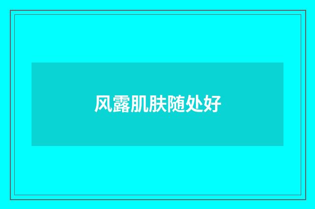 风露肌肤随处好