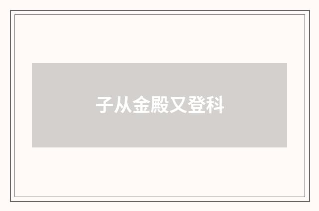 子从金殿又登科